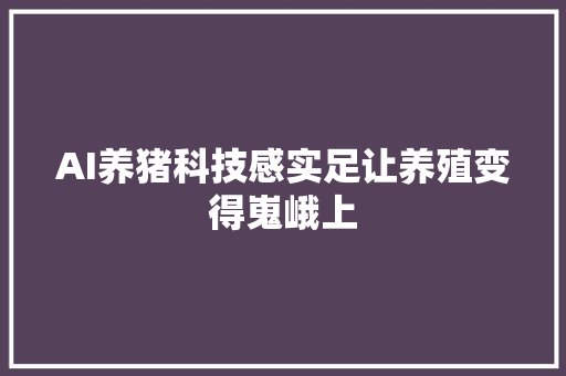 AI养猪科技感实足让养殖变得嵬峨上