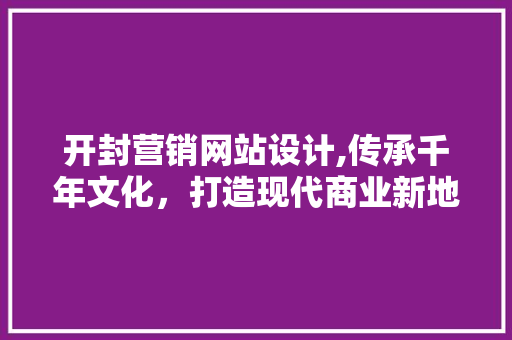 开封营销网站设计,传承千年文化，打造现代商业新地标