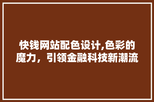 快钱网站配色设计,色彩的魔力，引领金融科技新潮流