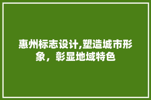 惠州标志设计,塑造城市形象，彰显地域特色