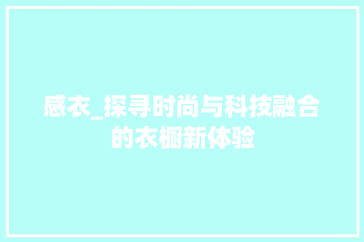 感衣_探寻时尚与科技融合的衣橱新体验