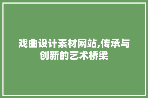 戏曲设计素材网站,传承与创新的艺术桥梁