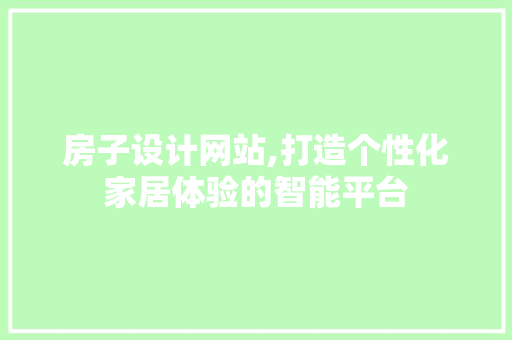 房子设计网站,打造个性化家居体验的智能平台