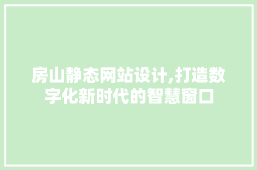 房山静态网站设计,打造数字化新时代的智慧窗口