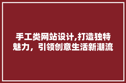 手工类网站设计,打造独特魅力，引领创意生活新潮流