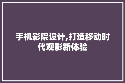 手机影院设计,打造移动时代观影新体验