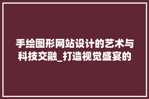 手绘图形网站设计的艺术与科技交融_打造视觉盛宴的数字平台