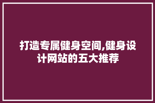 打造专属健身空间,健身设计网站的五大推荐