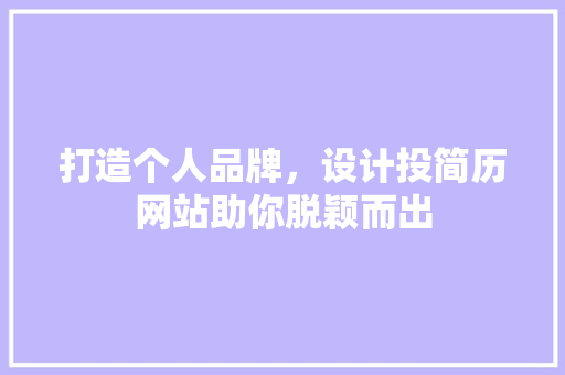 打造个人品牌，设计投简历网站助你脱颖而出