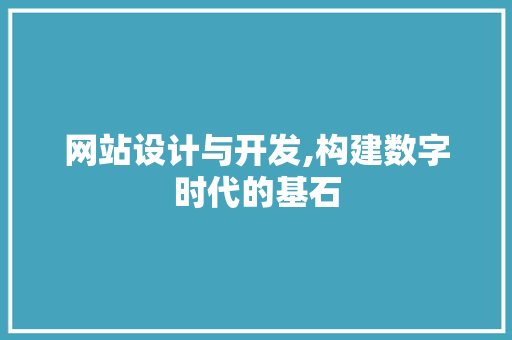 网站设计与开发,构建数字时代的基石