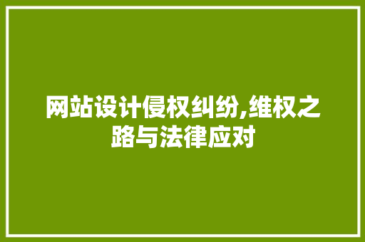 网站设计侵权纠纷,维权之路与法律应对