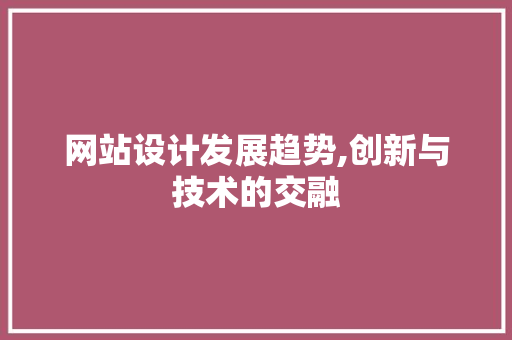 网站设计发展趋势,创新与技术的交融