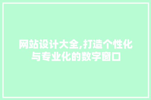 网站设计大全,打造个性化与专业化的数字窗口