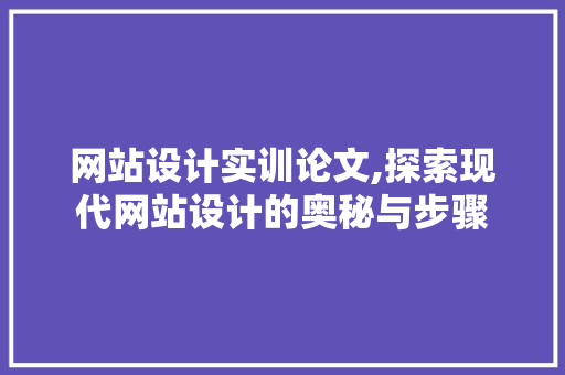 网站设计实训论文,探索现代网站设计的奥秘与步骤