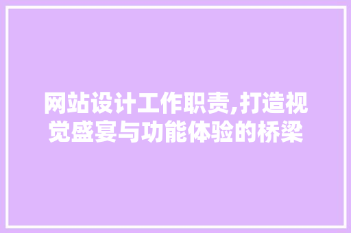 网站设计工作职责,打造视觉盛宴与功能体验的桥梁