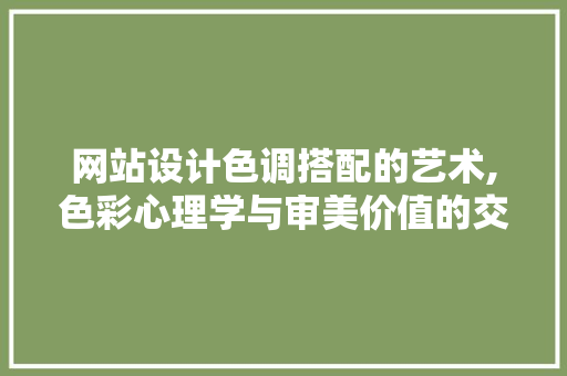 网站设计色调搭配的艺术,色彩心理学与审美价值的交融