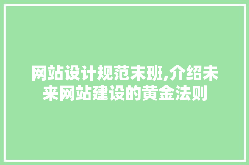 网站设计规范末班,介绍未来网站建设的黄金法则