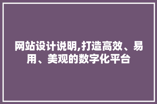 网站设计说明,打造高效、易用、美观的数字化平台