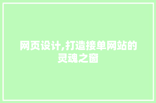 网页设计,打造接单网站的灵魂之窗