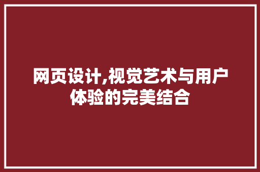 网页设计,视觉艺术与用户体验的完美结合