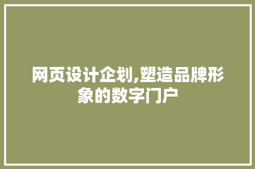 网页设计企划,塑造品牌形象的数字门户