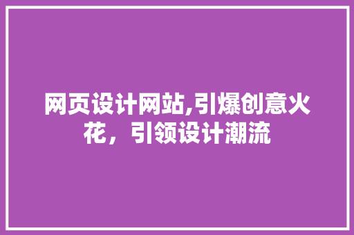 网页设计网站,引爆创意火花，引领设计潮流