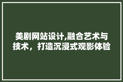 美剧网站设计,融合艺术与技术，打造沉浸式观影体验