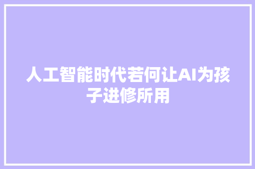 人工智能时代若何让AI为孩子进修所用