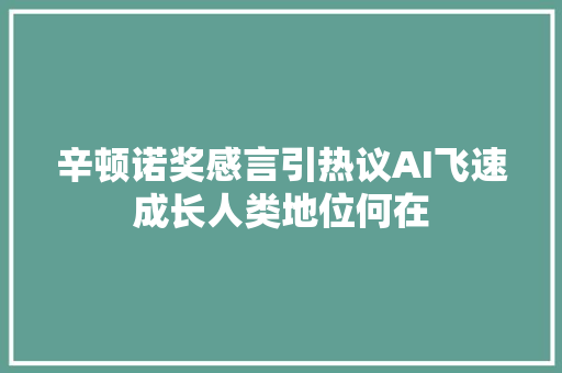 辛顿诺奖感言引热议AI飞速成长人类地位何在