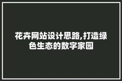 花卉网站设计思路,打造绿色生态的数字家园