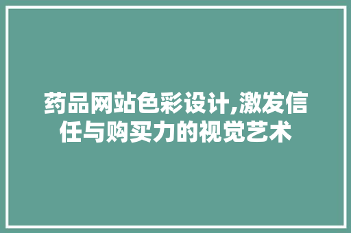 药品网站色彩设计,激发信任与购买力的视觉艺术