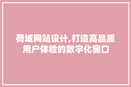 荷城网站设计,打造高品质用户体验的数字化窗口