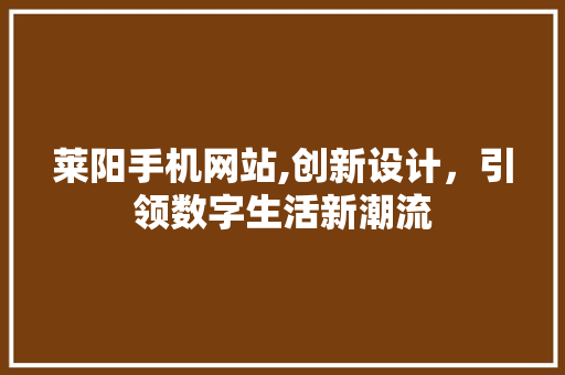 莱阳手机网站,创新设计，引领数字生活新潮流