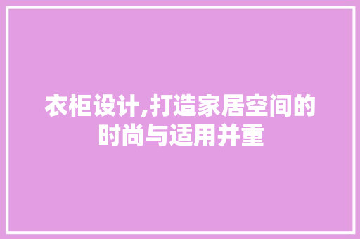 衣柜设计,打造家居空间的时尚与适用并重