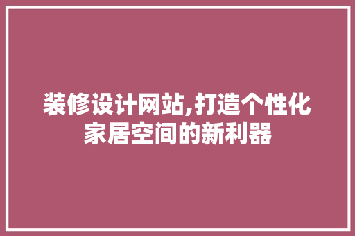 装修设计网站,打造个性化家居空间的新利器