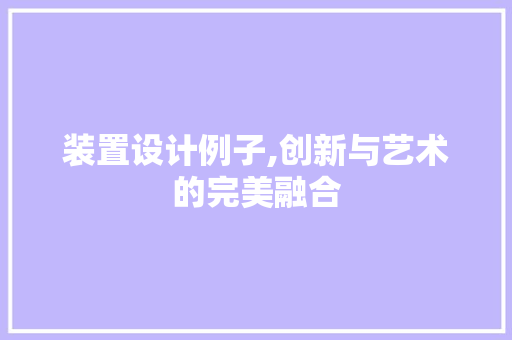 装置设计例子,创新与艺术的完美融合