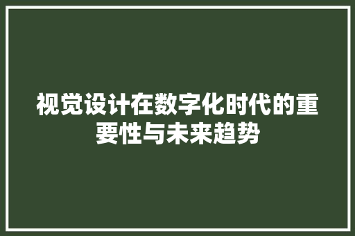 视觉设计在数字化时代的重要性与未来趋势