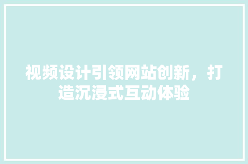 视频设计引领网站创新，打造沉浸式互动体验