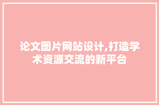 论文图片网站设计,打造学术资源交流的新平台