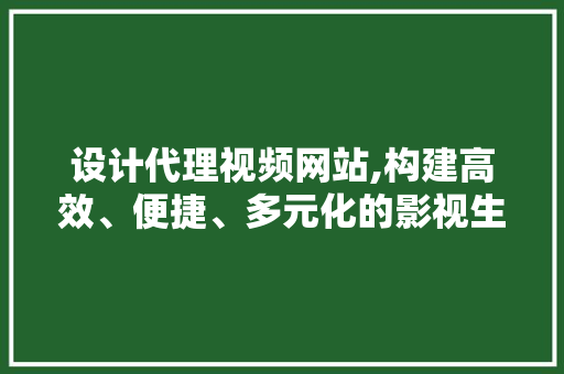 设计代理视频网站,构建高效、便捷、多元化的影视生态圈