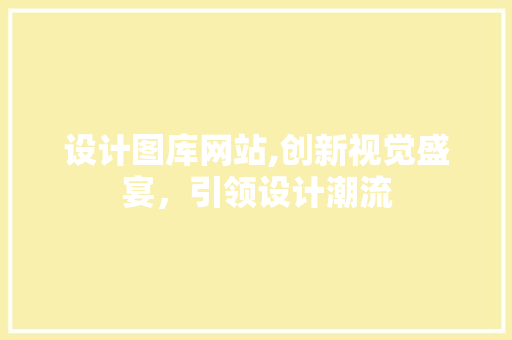 设计图库网站,创新视觉盛宴，引领设计潮流