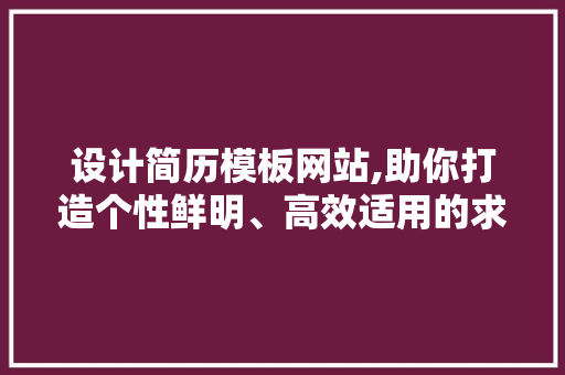 设计简历模板网站,助你打造个性鲜明、高效适用的求职利器