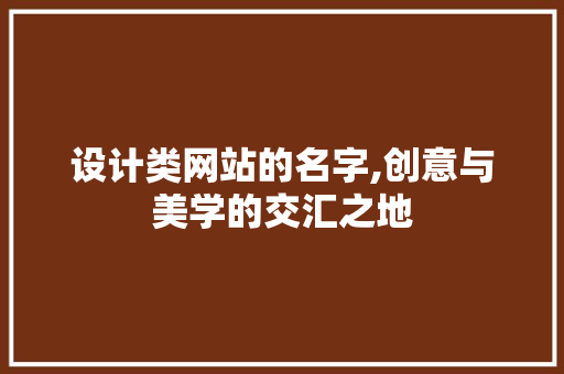 设计类网站的名字,创意与美学的交汇之地