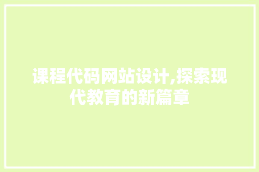 课程代码网站设计,探索现代教育的新篇章