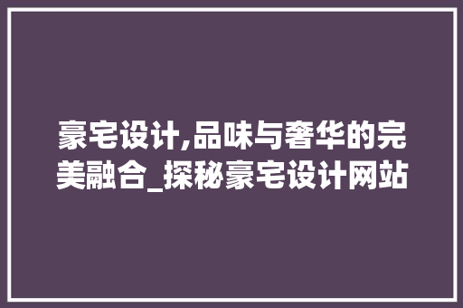 豪宅设计,品味与奢华的完美融合_探秘豪宅设计网站推荐之选