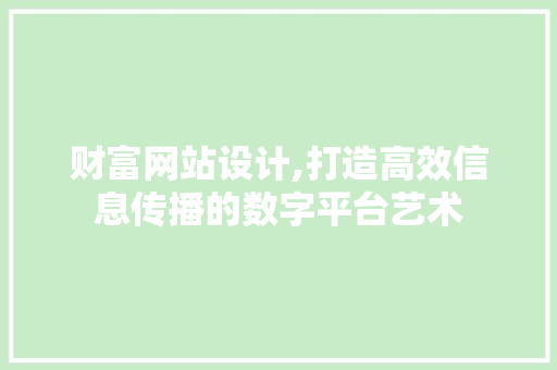 财富网站设计,打造高效信息传播的数字平台艺术