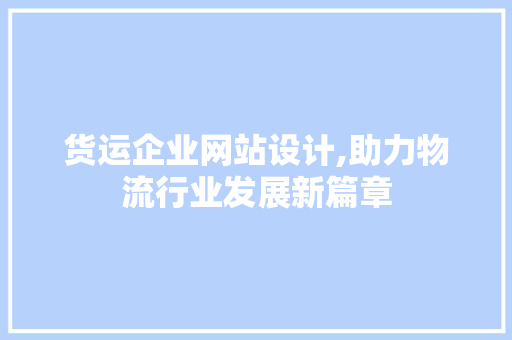 货运企业网站设计,助力物流行业发展新篇章