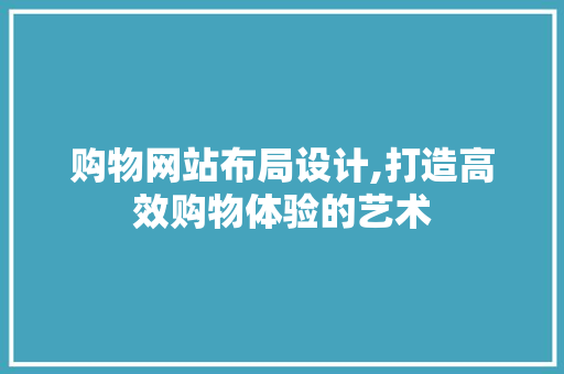 购物网站布局设计,打造高效购物体验的艺术