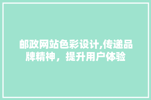 邮政网站色彩设计,传递品牌精神，提升用户体验