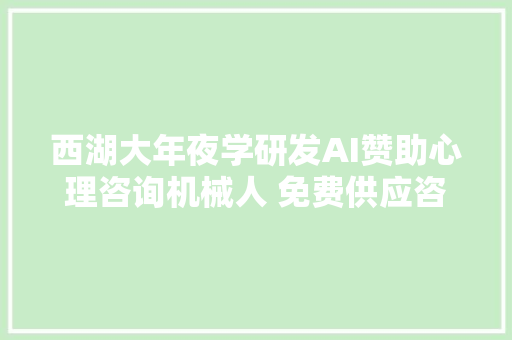 西湖大年夜学研发AI赞助心理咨询机械人 免费供应咨询做事